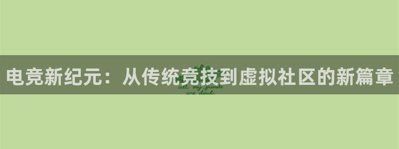 一竞技官网地址：电竞新纪元：从传统竞技到虚拟社区的新篇章