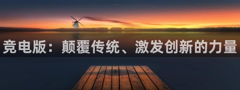 一竞技app下载：竞电版：颠覆传统、激发创新的力量