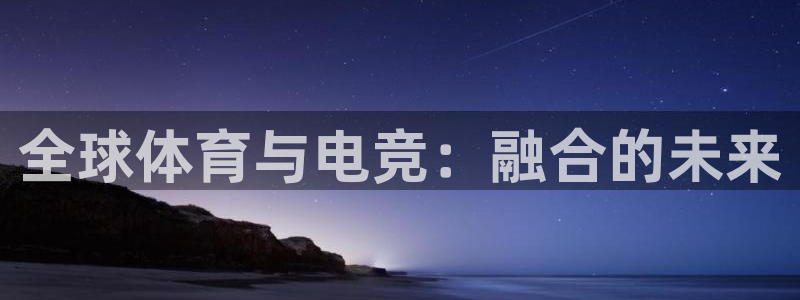 一竞技官网地址：全球体育与电竞：融合的未来