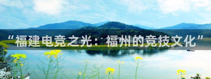 一竞技app下载：“福建电竞之光：福州的竞技文化”