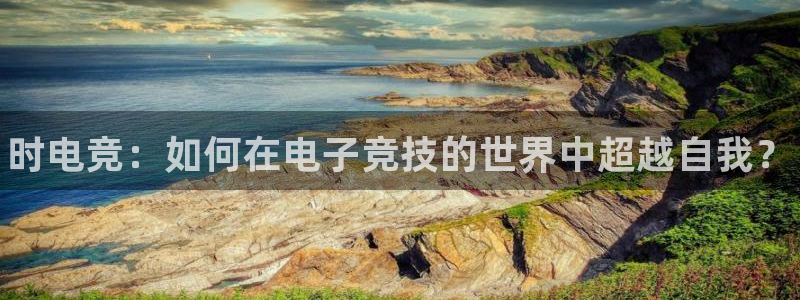 一竞技：时电竞：如何在电子竞技的世界中超越自我？