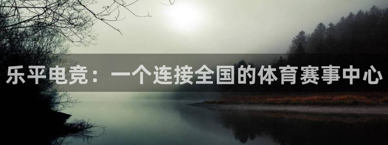 一竞技：乐平电竞：一个连接全国的体育赛事中心