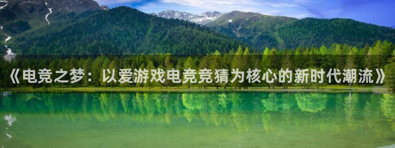 一竞技app：《电竞之梦：以爱游戏电竞竞猜为核心的新时代潮流》