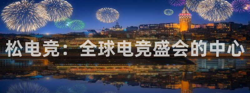 一竞技：松电竞：全球电竞盛会的中心