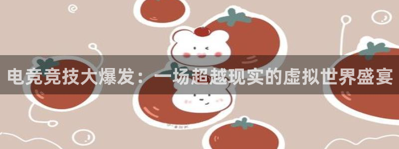 一竞技官网下载：电竞竞技大爆发：一场超越现实的虚拟世界盛宴