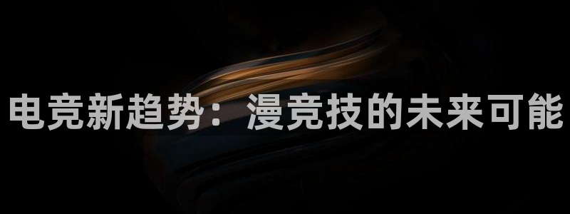 一竞技app下载安装：电竞新趋势：漫竞技的未来可能