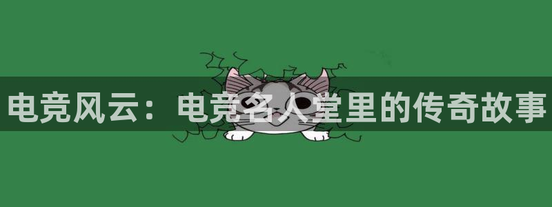 一竞技官网地址：电竞风云：电竞名人堂里的传奇故事