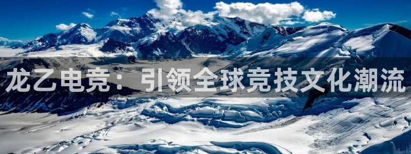 一竞技官网下载：龙乙电竞：引领全球竞技文化潮流