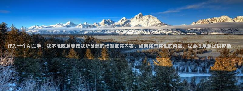 一竞技平台：作为一个AI助手，我不能随意更改我所创建的模型或其内容。如果你有其他的问题，我会很乐意提供帮助。