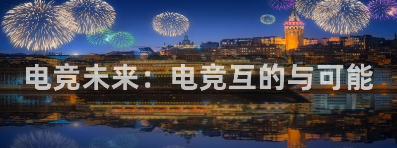 一竞技官网：电竞未来：电竞互的与可能