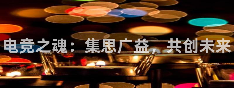 一竞技平台：电竞之魂：集思广益，共创未来