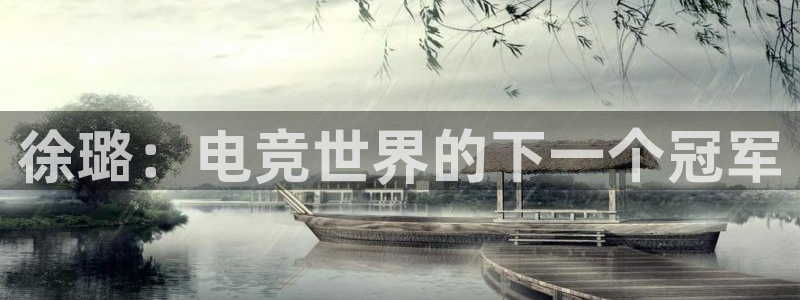 一竞技官网地址：徐璐：电竞世界的下一个冠军