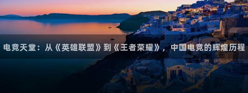 一竞技官网：电竞天堂：从《英雄联盟》到《王者荣耀》，中国电竞的辉煌历程