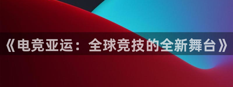 一竞技平台：《电竞亚运：全球竞技的全新舞台》